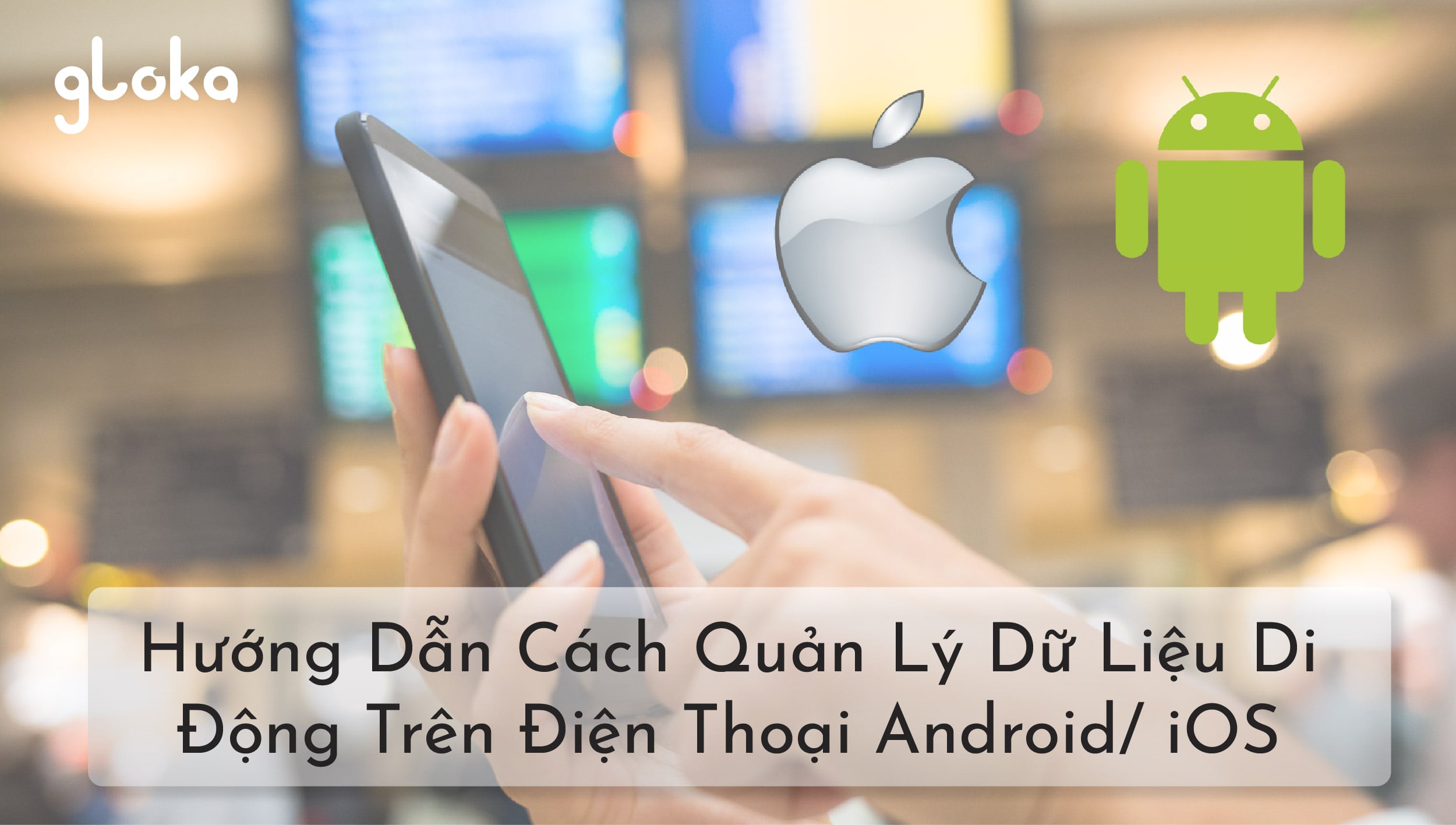 Hướng dẫn cách Quán lý sử dụng dữ liệu di động trên điện thoại Anroid và iOS