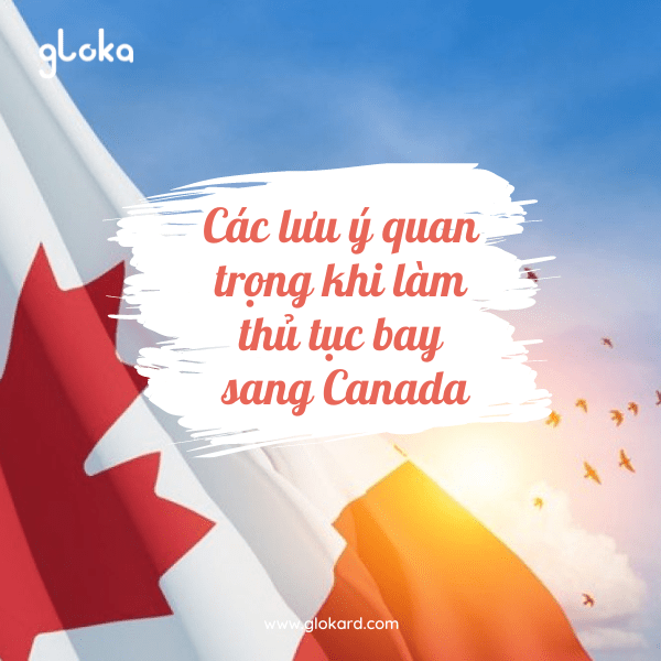 Các lưu ý quan trọng khi làm thủ tục bay sang Canada